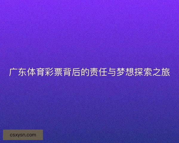 广东体育彩票背后的责任与梦想探索之旅