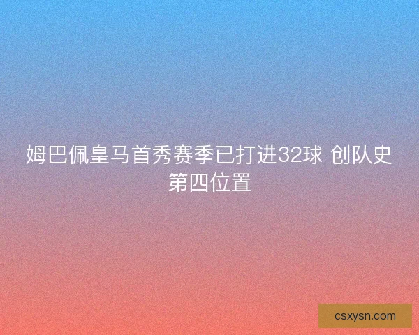 姆巴佩皇马首秀赛季已打进32球 创队史第四位置