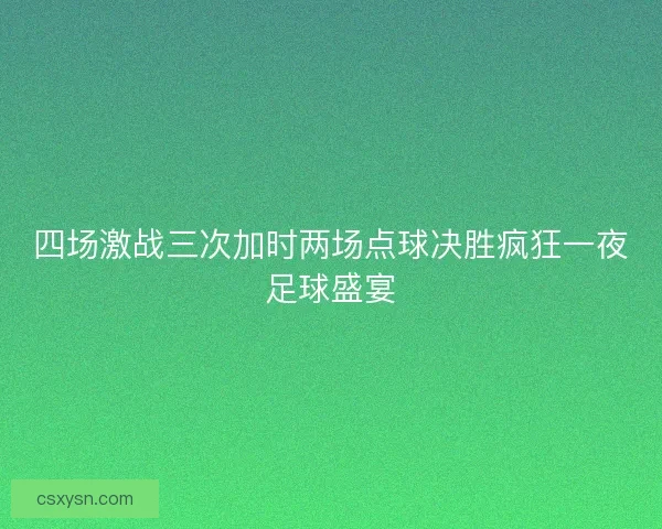 四场激战三次加时两场点球决胜疯狂一夜足球盛宴