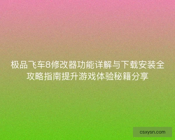 极品飞车8修改器功能详解与下载安装全攻略指南提升游戏体验秘籍分享